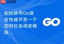 如何使用Go语言快速开发一个定时任务调度模块