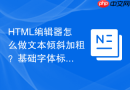 html编辑器怎么做文本倾斜加粗?基础字体标签指南