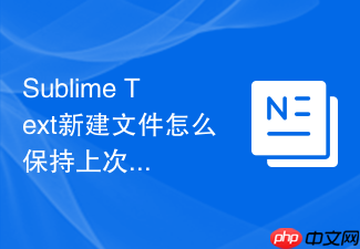 sublime text新建文件怎么保持上次的语法设置?偏好设置修改方法