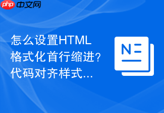 怎么设置html格式化首行缩进?代码对齐样式修改