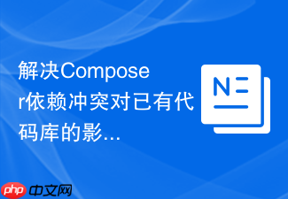 解决composer依赖冲突对已有代码库的影响评估