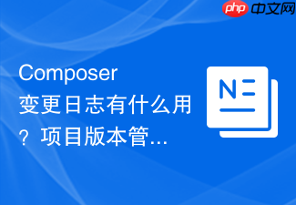 composer变更日志有什么用?项目版本管理实用技巧