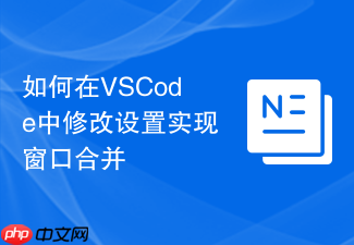 如何在vscode中修改设置实现窗口合并