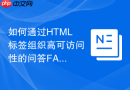 如何通过html标签组织高可访问性的问答faq页面