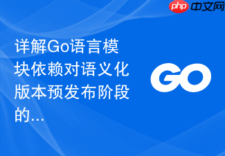 详解go语言模块依赖对语义化版本预发布阶段的支持细节