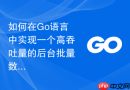 如何在go语言中实现一个高吞吐量的后台批量数据入库模块