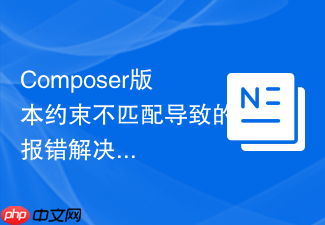composer版本约束不匹配导致的报错解决方法