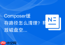 composer缓存路径怎么清理?释放磁盘空间步骤