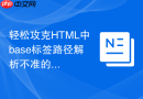 轻松攻克html中base标签路径解析不准的难题