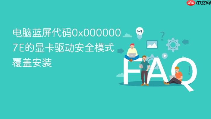电脑蓝屏代码0x0000007e的显卡驱动安全模式覆盖安装