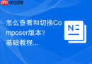 怎么查看和切换Composer版本？基础教程分享