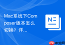 Mac系统下Composer版本怎么切换？详细切换步骤