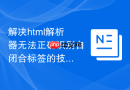 解决html解析器无法正确识别自闭合标签的技巧