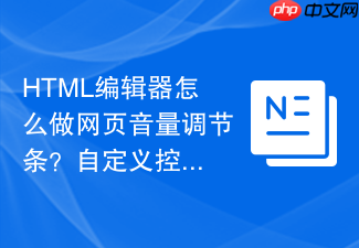 html编辑器怎么做网页音量调节条?自定义控件美化