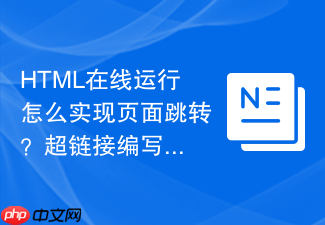 html在线运行怎么实现页面跳转?超链接编写与测试指南