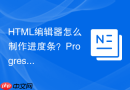 HTML编辑器怎么制作进度条？Progress标签使用指南