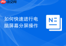 如何快速进行电脑屏幕分屏操作
