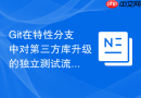 Git在特性分支中对第三方库升级的独立测试流程
