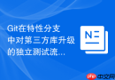 git在特性分支中对第三方库升级的独立测试流程