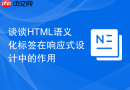 谈谈HTML语义化标签在响应式设计中的作用