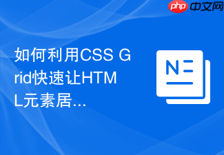 如何利用css grid快速让html元素居中?网格容器设置