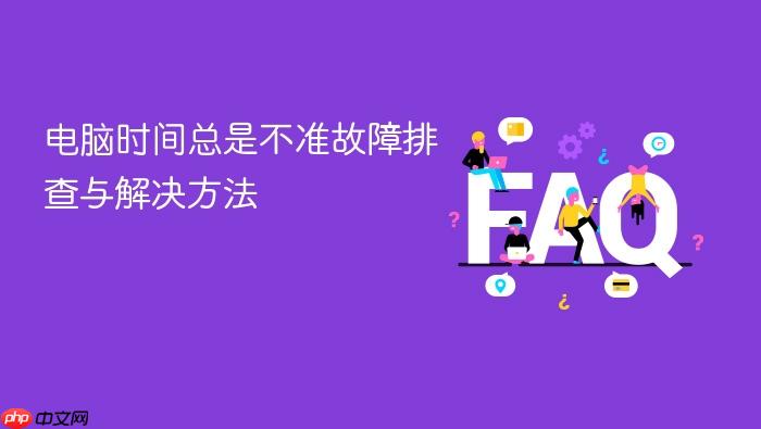 电脑时间总是不准故障排查与解决方法