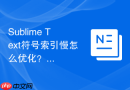 Sublime Text符号索引慢怎么优化？提高索引速度技巧