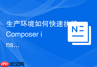 生产环境如何快速执行composer install命令?优化参数详解