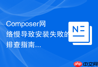 composer网络慢导致安装失败的排查指南