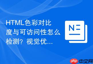 html色彩对比度与可访问性怎么检测?视觉优化规范