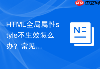 html全局属性style不生效怎么办?常见错误排查指南
