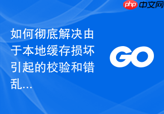 如何彻底解决由于本地缓存损坏引起的校验和错乱