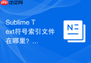 Sublime Text符号索引文件在哪里？缓存清理与重置教程