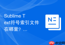 sublime text符号索引文件在哪里？缓存清理与重置教程