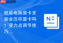 组装电脑显卡支架会压坏显卡吗？受力点调节技巧