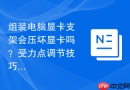 组装电脑显卡支架会压坏显卡吗？受力点调节技巧