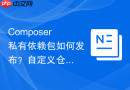 composer私有依赖包如何发布?自定义仓库发布流程