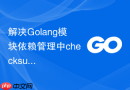解决Golang模块依赖管理中checksum校验失败的策略