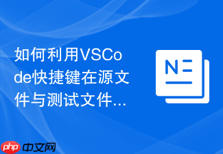 如何利用vscode快捷键在源文件与测试文件间快速切换?单元测试工作流
