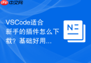 VSCode适合新手的插件怎么下载？基础好用插件推荐
