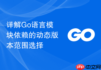 详解go语言模块依赖的动态版本范围选择