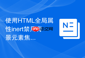 使用html全局属性inert禁用背景元素焦点的原理与实践