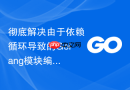 彻底解决由于依赖循环导致的Golang模块编译报错