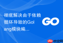彻底解决由于依赖循环导致的golang模块编译报错