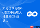 如何优雅地在Go语言中处理大批量JSON数据的流式解析模块