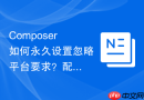 composer如何永久设置忽略平台要求?配置文件修改方法