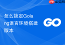 怎么锁定golang语言环境搭建版本