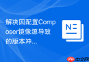 解决因配置composer镜像源导致的版本冲突