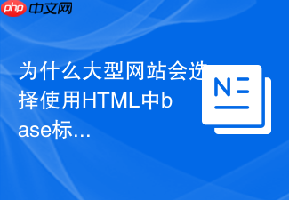 为什么大型网站会选择使用html中base标签