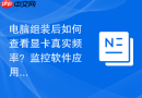 电脑组装后如何查看显卡真实频率？监控软件应用